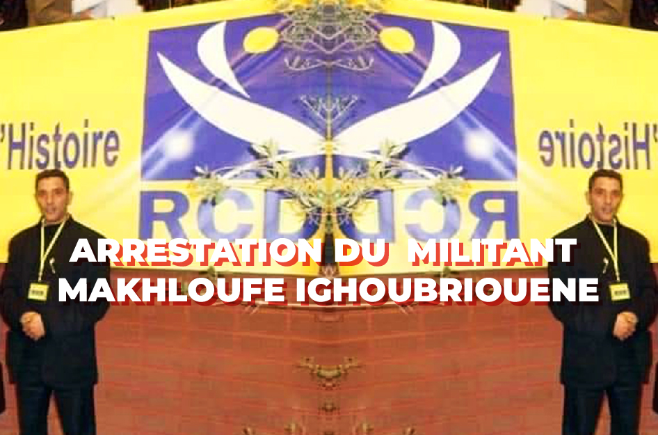 Arrestation du militant MAKHLOUFE IGHOUBRIOUENE